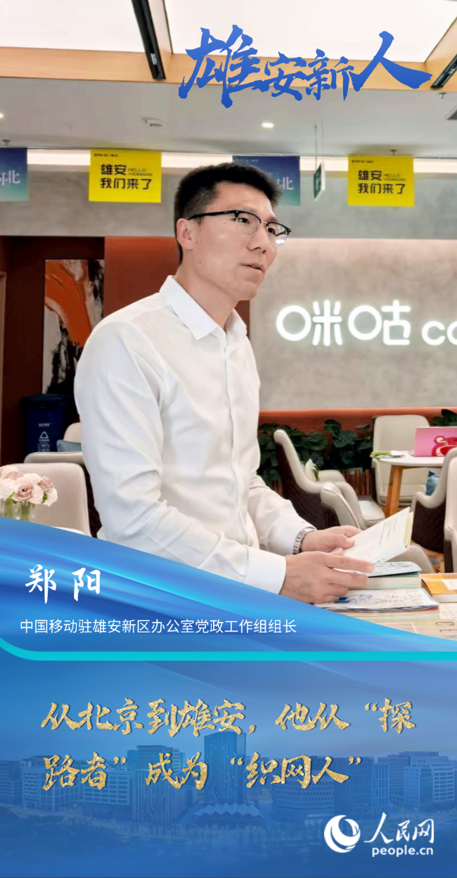                鄭陽(yáng)                中國(guó)移動(dòng)駐雄安新區(qū)辦公室黨政工作組組長(zhǎng)                                           從北京到雄安，他從“探路者”成為“織網(wǎng)人”                                          “推動(dòng)中國(guó)移動(dòng)發(fā)展戰(zhàn)略與雄安新區(qū)建設(shè)‘雙向奔赴’，是我們的核心使命。”時(shí)隔七年，鄭陽(yáng)已經(jīng)從“探路者”成長(zhǎng)為“織網(wǎng)人”，一路見(jiàn)證了雄安新區(qū)的建設(shè)發(fā)展。                [ 閱讀 ]              